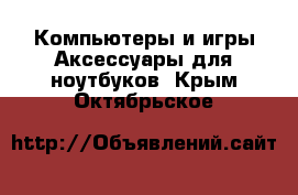 Компьютеры и игры Аксессуары для ноутбуков. Крым,Октябрьское